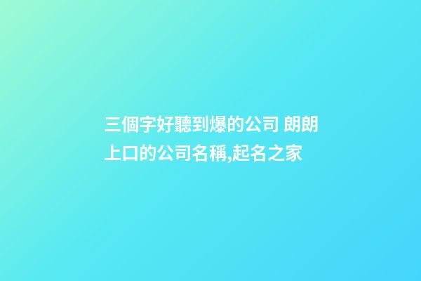 三個字好聽到爆的公司 朗朗上口的公司名稱,起名之家